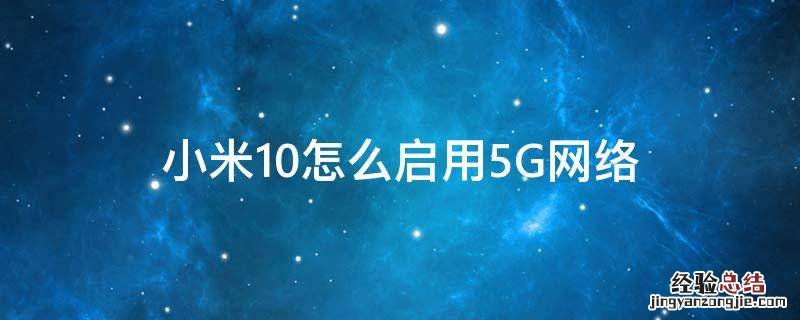 小米10如何使用5g网络 小米10怎么启用5G网络