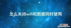 怎么把同时使用wifi和流量关闭 怎么关闭wifi和数据同时使用