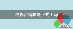 电视台编辑有编制吗 电视台编辑是正式工吗
