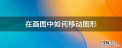 在画图中如何移动图形 画图怎么让某个形状移动