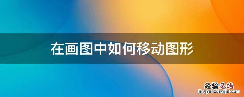 在画图中如何移动图形 画图怎么让某个形状移动