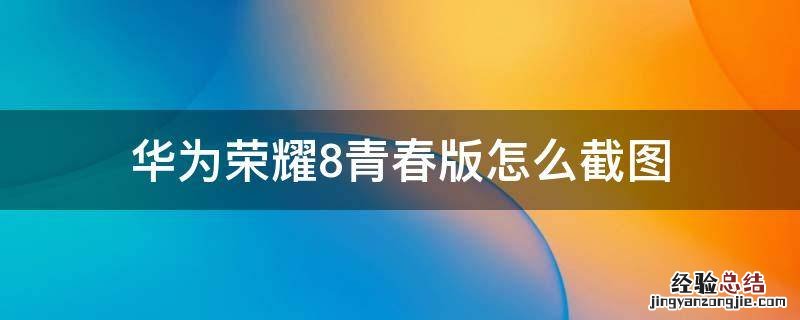 华为荣耀8青春版手机图片 华为荣耀8青春版怎么截图