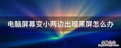 电脑屏变小了两边都是黑的怎么办 电脑屏幕变小两边出现黑屏怎么办