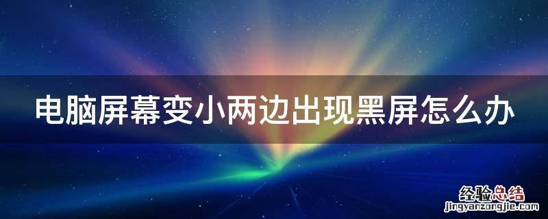 电脑屏变小了两边都是黑的怎么办 电脑屏幕变小两边出现黑屏怎么办