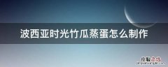 波西亚时光蒸薯果 波西亚时光竹瓜蒸蛋怎么制作