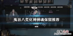 鬼谷八荒化神留哪个神魂 鬼谷八荒化神留什么神魂