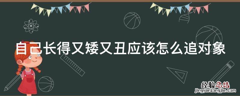 自己长得又矮又丑应该怎么追对象男生 自己长得又矮又丑应该怎么追对象