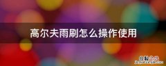 高尔夫后雨刷怎么使用 高尔夫雨刷怎么操作使用