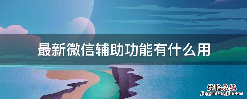 微信辅助有啥用 最新微信辅助功能有什么用