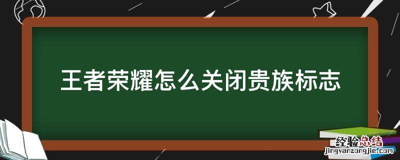 王者荣耀怎么关闭贵族标志 王者荣耀怎么把贵族标志关掉