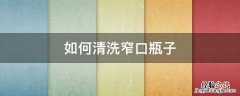 细口瓶怎么清洗 如何清洗窄口瓶子