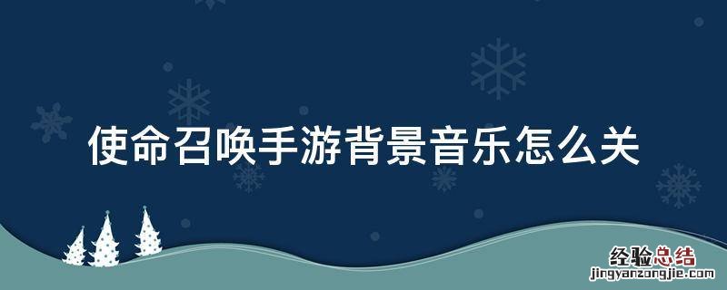 使命召唤背景音乐怎么取消 使命召唤手游背景音乐怎么关