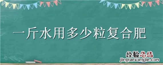 一斤水用多少粒复合肥料 一斤水用多少粒复合肥