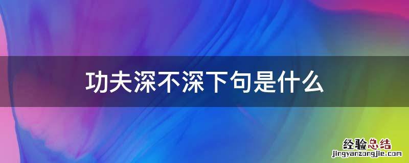 功夫不深的下一句 功夫深不深下句是什么