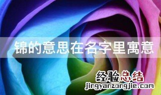 锦的意思在名字里寓意 锦在名字里寓意是什么