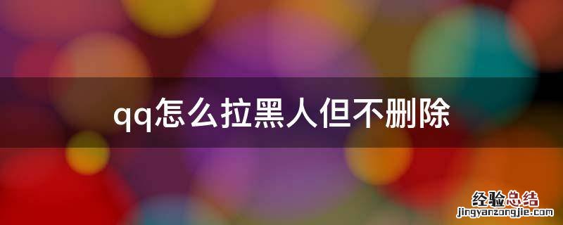 QQ怎么才可以彻底拉黑人 qq怎么拉黑人但不删除