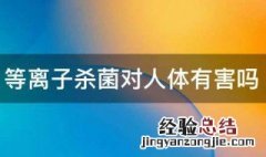 等离子杀菌对人体有害吗 等离子杀菌对人体有没有害处