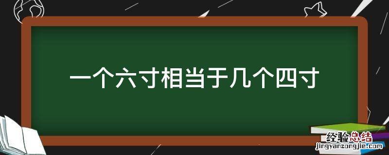 一个六寸等于几个四寸 一个六寸相当于几个四寸