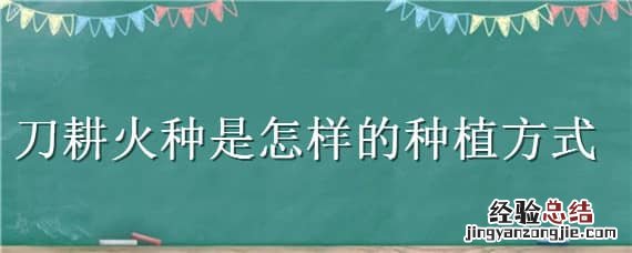 刀耕火种还是刀耕火种 刀耕火种是怎样的种植方式