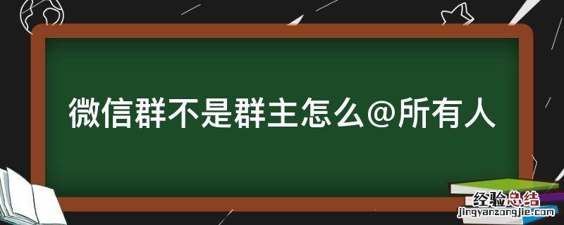 微信群不是群主怎么@所有人 微信群不是群主怎么@所有人怎么操作