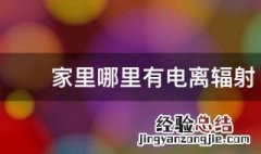 家里哪里有电离辐射 家里哪里有电离辐射较多
