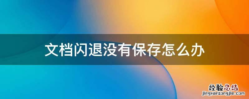 文档闪退没有保存怎么办 电脑闪退后文件没保存怎么办