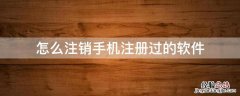 怎样注销手机注册过的软件 怎么注销手机注册过的软件
