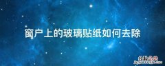 玻璃窗上贴的玻璃纸怎么去掉啊 窗户上的玻璃贴纸如何去除