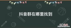 抖音怎么查找抖音群 抖音群在哪里找到