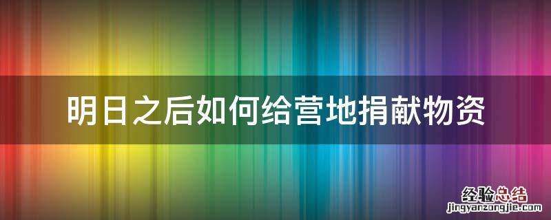明日之后营地物资怎么捐献 明日之后如何给营地捐献物资