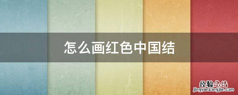 怎么画紅色中国结 画中国结的步骤