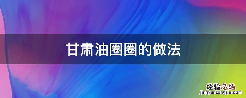甘肃油圈圈图片 甘肃油圈圈的做法