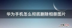 华为手机怎么彻底删除相册图片 华为手机怎么彻底删除相册图片呢