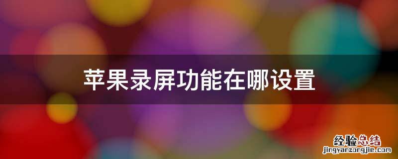 苹果录屏功能在哪设置时间 苹果录屏功能在哪设置