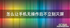 怎么让手机无操作后不立刻灭屏 怎么让手机无操作后不立刻灭屏显示