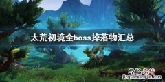 荒海秘境通关 太荒初境全boss掉落物汇总
