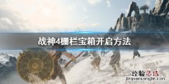战神4栅栏宝箱怎么开启 战神4栅栏宝箱怎么开启不了