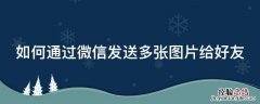 如何通过微信发送多张图片给好友手机 如何通过微信发送多张图片给好友