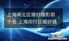 上海闸北区婚纱摄影前十名 上海闵行区婚纱摄影排名前十名