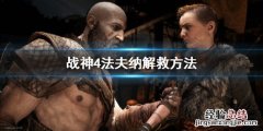 战神4法夫纳怎么解救 战神4解锁法夫纳的三个神坛