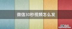 微信30秒视频怎么发不了了 微信30秒视频怎么发