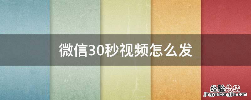 微信30秒视频怎么发不了了 微信30秒视频怎么发