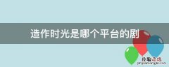 《造作时光》电视剧 造作时光是哪个平台的剧