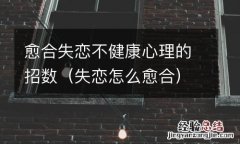 失恋怎么愈合 愈合失恋不健康心理的招数