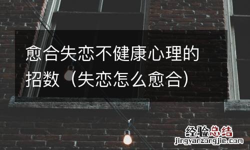 失恋怎么愈合 愈合失恋不健康心理的招数