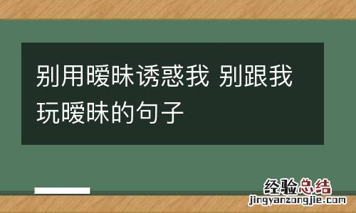 别用暧昧诱惑我 别跟我玩暧昧的句子