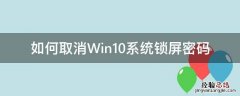 如何取消Win10系统锁屏密码 怎么取消win10锁屏密码