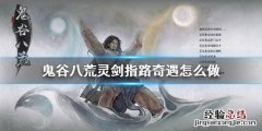 鬼谷八荒灵剑指路奇遇在哪 鬼谷八荒灵剑指路奇遇怎么做
