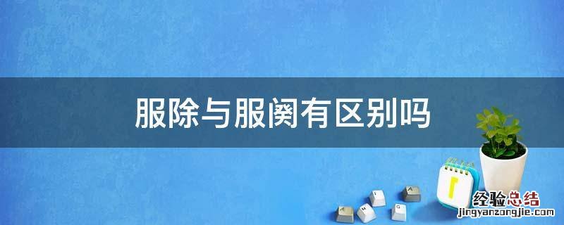 服除与服阕有区别吗 服除与服阕一样吗