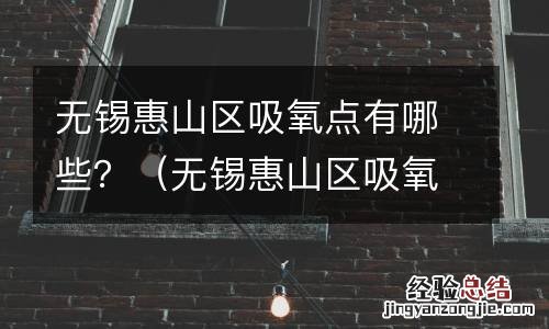 无锡惠山区吸氧点有哪些小区 无锡惠山区吸氧点有哪些？